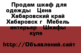 Продам шкаф для одежды › Цена ­ 1 000 - Хабаровский край, Хабаровск г. Мебель, интерьер » Шкафы, купе   